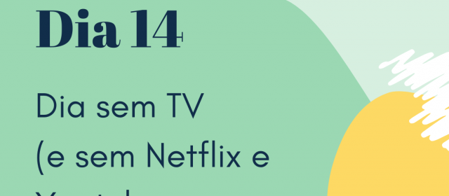 Dia 14 – Dia sem TV (e sem Netflix e Youtube também!)