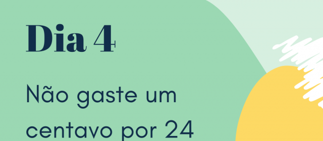 Dia 4 – Não gaste um centavo por 24 horas