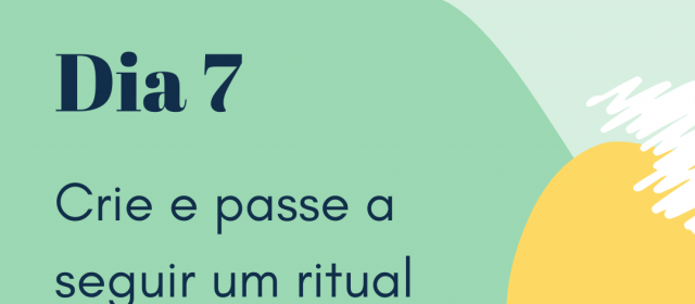 Dia 7 – Crie e passe a seguir um ritual matinal